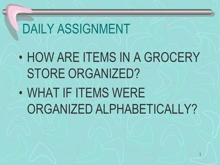 DAILY ASSIGNMENT HOW ARE ITEMS IN A GROCERY STORE ORGANIZED? WHAT IF ITEMS WERE ORGANIZED ALPHABETICALLY? 1.