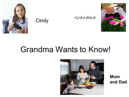 Grandma Wants to Know! Mom and Dad Cindy Grandma.