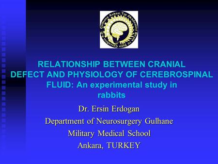 RELATIONSHIP BETWEEN CRANIAL DEFECT AND PHYSIOLOGY OF CEREBROSPINAL FLUID: An experimental study in rabbits Dr. Ersin Erdogan Department of Neurosurgery.