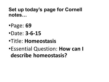Set up today’s page for Cornell notes… Page: 69 Date: 3-6-15 Title: Homeostasis Essential Question: How can I describe homeostasis?