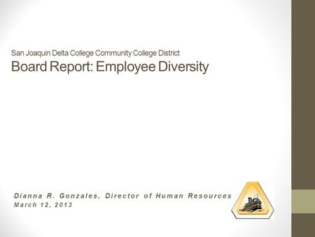 San Joaquin Delta College Community College District Board Report: Employee Diversity Dianna R. Gonzales, Director of Human Resources March 12, 2013.