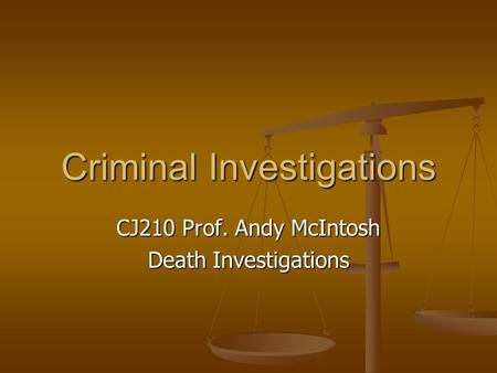 Criminal Investigations CJ210 Prof. Andy McIntosh Death Investigations.