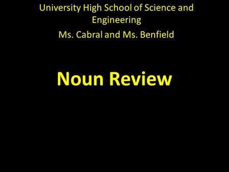 Noun Review University High School of Science and Engineering Ms. Cabral and Ms. Benfield.