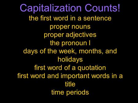 Capitalization Counts! the first word in a sentence proper nouns proper adjectives the pronoun I days of the week, months, and holidays first word of a.