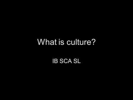 What is culture? IB SCA SL. Definitions Ferraro: “Culture is everything that people have, think, and do as members of a society.” –Includes material objects,