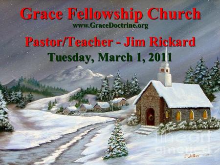 Grace Fellowship Church Pastor/Teacher - Jim Rickard Tuesday, March 1, 2011 www.GraceDoctrine.org.