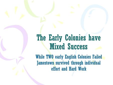 The Early Colonies have Mixed Success While TWO early English Colonies Failed Jamestown survived through individual effort and Hard Work.