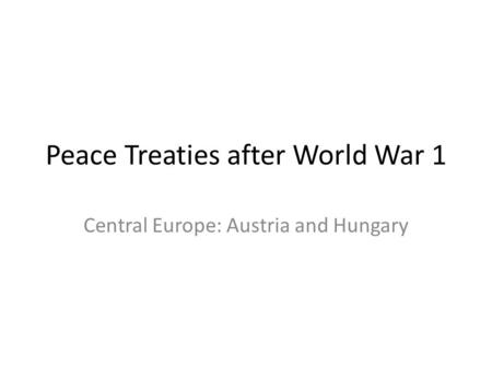 Peace Treaties after World War 1 Central Europe: Austria and Hungary.