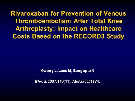 Rivaroxaban for Prevention of Venous Thromboembolism After Total Knee Arthroplasty: Impact on Healthcare Costs Based on the RECORD3 Study Kwong L, Lees.