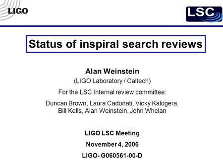 LSC Meeting, November 4, 2006 LIGO-G060561-00-D 1 Alan Weinstein (LIGO Laboratory / Caltech) For the LSC Internal review committee: Duncan Brown, Laura.