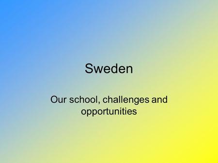 Sweden Our school, challenges and opportunities. Our school-system Type of schoolAgeYears University20 -3-5 Upper sec school - gymnasium17-203 Compulsory.