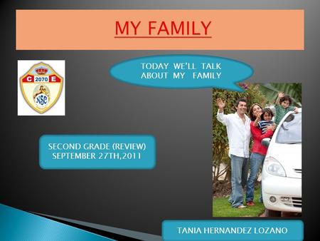 SECOND GRADE (REVIEW) SEPTEMBER 27TH,2011 TANIA HERNANDEZ LOZANO TODAY WE’LL TALK ABOUT MY FAMILY.