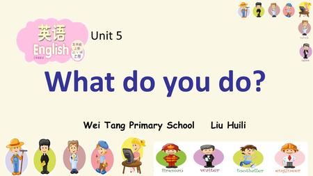 Unit 1 What do you do? 五年级 上册 Unit 5 Wei Tang Primary School Liu Huili.