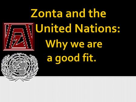  Since 1946 Zonta has partnered with the United Nations to improve the Status of Women  Zontians have donated to projects benefiting more than 2 million.