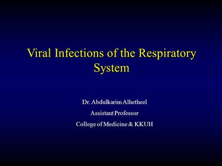 Dr. Abdulkarim Alhetheel Assistant Professor College of Medicine & KKUH Viral Infections of the Respiratory System.