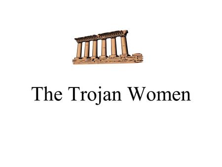 The Trojan Women. Annotating the Text You will take your own annotated copy of the Trojan women into the examination with you. This is a golden opportunity.