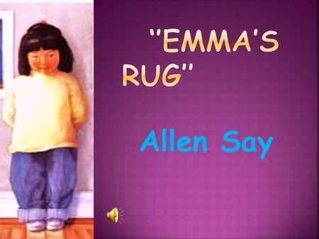 Allen Say  Emma: Japanese girl. Her hairs color is black. She draw really well.  Mom: Short hair. she’s tall.  Students: They are short and cute.