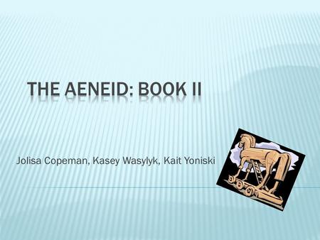 Jolisa Copeman, Kasey Wasylyk, Kait Yoniski.  Book I ends with Dido questioning Aeneas of the Trojan war and his traveling. This begins Book II with.