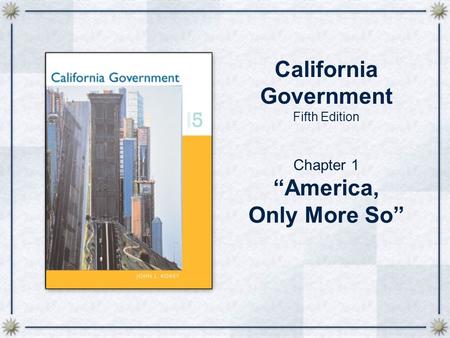 Chapter 1 “America, Only More So” California Government Fifth Edition.