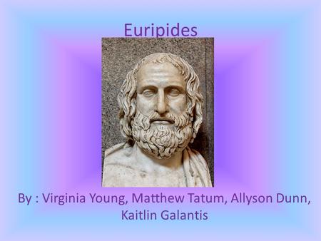 Euripides By : Virginia Young, Matthew Tatum, Allyson Dunn, Kaitlin Galantis.