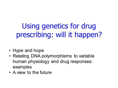 Using genetics for drug prescribing: will it happen? Hype and hope Relating DNA polymorphisms to variable human physiology and drug responses: examples.