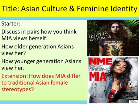 Title: Asian Culture & Feminine Identity Starter: Discuss in pairs how you think MIA views herself. How older generation Asians view her? How younger generation.