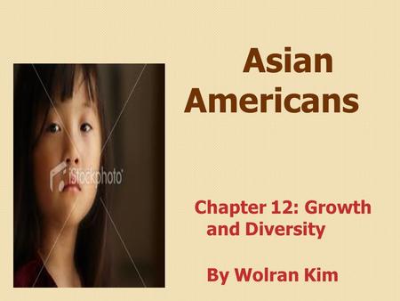 Asian Americans Chapter 12: Growth and Diversity By Wolran Kim.