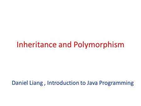 Inheritance and Polymorphism Daniel Liang, Introduction to Java Programming.