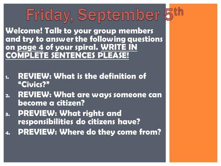 Welcome! Talk to your group members and try to answer the following questions on page 4 of your spiral. WRITE IN COMPLETE SENTENCES PLEASE! 1. 1. REVIEW: