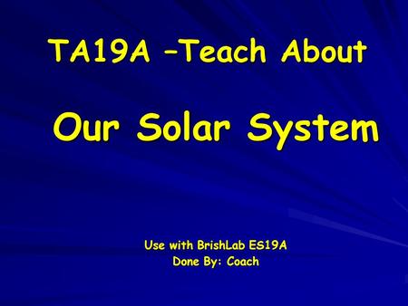TA19A –Teach About Our Solar System Use with BrishLab ES19A Done By: Coach.