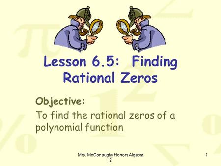 Mrs. McConaughy Honors Algebra 2 1 Lesson 6.5: Finding Rational Zeros Objective: To find the rational zeros of a polynomial function.