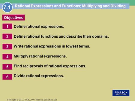 1 Copyright © 2012, 2008, 2004 Pearson Education, Inc. Objectives 2 6 5 3 4 Rational Expressions and Functions; Multiplying and Dividing Define rational.