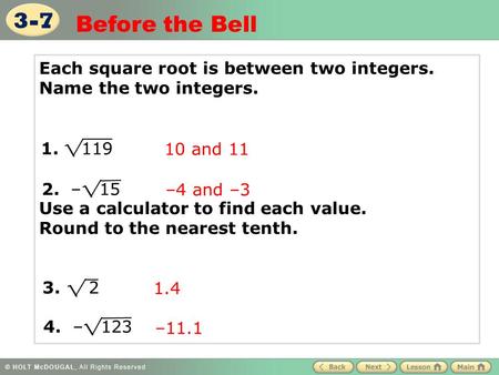 3-7 Before the Bell Each square root is between two integers. Name the two integers. Use a calculator to find each value. Round to the nearest.