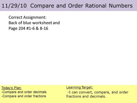 Correct Assignment: Back of blue worksheet and Page 204 #1-6 & 8-16 Today’s Plan: -Compare and order decimals -Compare and order fractions 11/29/10 Compare.