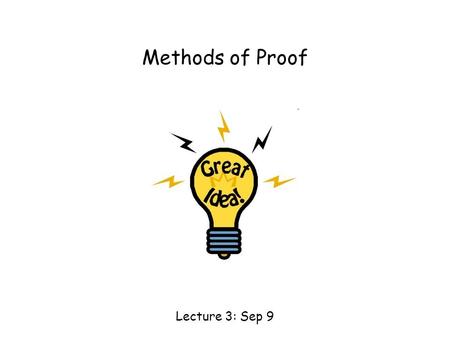 Methods of Proof Lecture 3: Sep 9. This Lecture Now we have learnt the basics in logic. We are going to apply the logical rules in proving mathematical.
