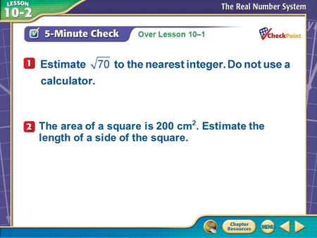 Over Lesson 10–1 A.A B.B C.C D.D 5-Minute Check 4 The area of a square is 200 cm 2. Estimate the length of a side of the square.