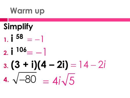 Warm up Simplify 1. i 58 2. i 106 3. (3 + i)(4 – 2i) 4.