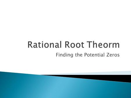 Finding the Potential Zeros.  A Theorem that provides a complete list of possible Rational Roots or Zeroes of the Polynomial Equation.  A Root or Zero.