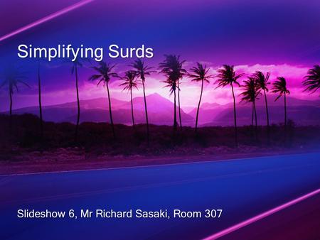 Simplifying Surds Slideshow 6, Mr Richard Sasaki, Room 307.