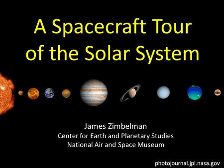 Photojournal.jpl.nasa.gov A Spacecraft Tour of the Solar System James Zimbelman Center for Earth and Planetary Studies National Air and Space Museum.