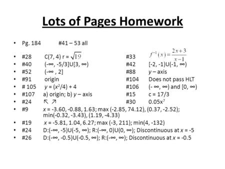 Lots of Pages Homework Pg. 184#41 – 53 all #28 C(7, 4) r = #33 #40 (-∞, -5/3]U[3, ∞)#42[-2, -1)U(-1, ∞) #52 (-∞, 2]#88y – axis #91 origin#104Does not pass.