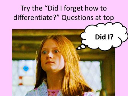 Try the “Did I forget how to differentiate?” Questions at top Did I?
