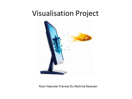 Visualisation Project Ryan Haeusler Frances Du Reshma Narayan.