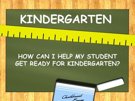 KINDERGARTEN HOW CAN I HELP MY STUDENT GET READY FOR KINDERGARTEN?