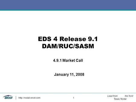 Lead from the front Texas Nodal  1 EDS 4 Release 9.1 DAM/RUC/SASM 4.9.1 Market Call January 11, 2008.