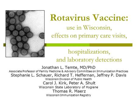 Rotavirus Vaccine: use in Wisconsin, effects on primary care visits, hospitalizations, and laboratory detections Jonathan L. Temte, MD/PhD Associate Professor.
