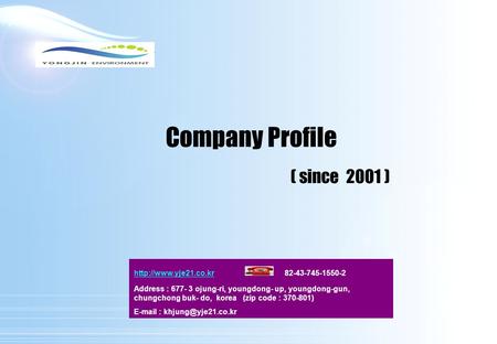 Company Profile ( since 2001 )  82-43-745-1550-2 Address : 677- 3 ojung-ri, youngdong- up, youngdong-gun, chungchong.