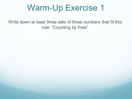 Warm-Up Exercise 1 Write down at least three sets of three numbers that fit this rule: “Counting by fives”
