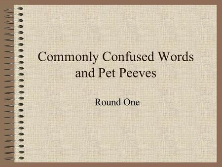 Commonly Confused Words and Pet Peeves Round One.
