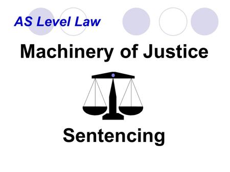 AS Level Law Machinery of Justice Sentencing. AS Level Law What you need to know and discuss: the need for a criminal justice system the main aims of.